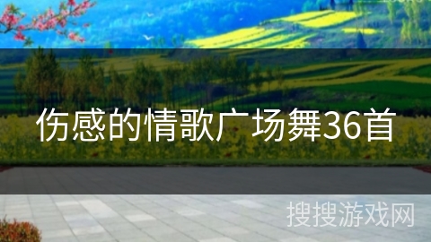 伤感的情歌广场舞36首