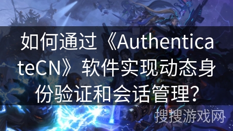 如何通过《AuthenticateCN》软件实现动态身份验证和会话管理？