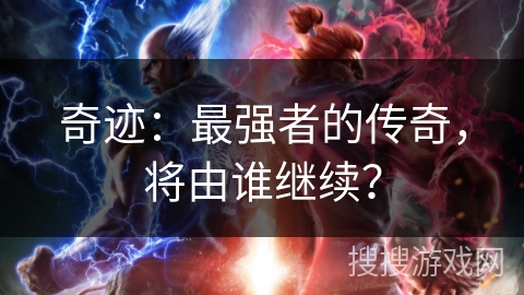 奇迹:最强者的传奇,将由谁继续? 奇迹:最强者的传奇,将由谁继续?
