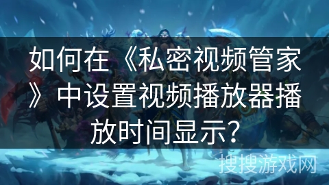 如何在《私密视频管家》中设置视频播放器播放时间显示？