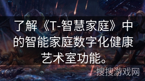 了解《T-智慧家庭》中的智能家庭数字化健康艺术室功能。 了解《T-智慧家庭》中的智能家庭数字化健康艺术室功能。