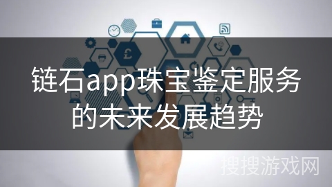 链石app珠宝鉴定服务的未来发展趋势