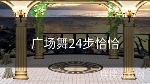 广场舞24步恰恰 广场舞24步恰恰