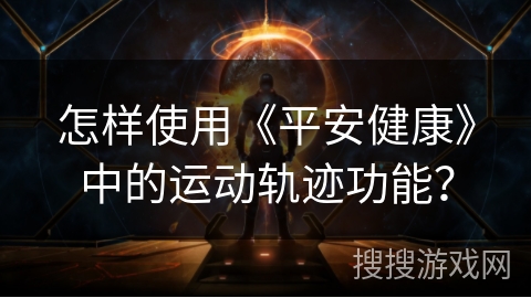 怎样使用《平安健康》中的运动轨迹功能? 怎样使用《平安健康》中的运动轨迹功能?
