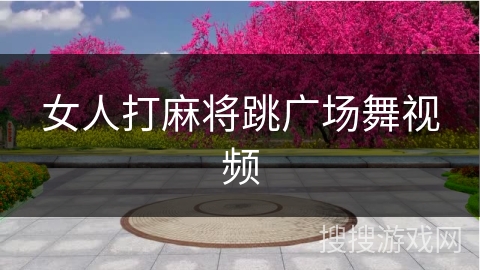 女人打麻将跳广场舞视频 女人打麻将跳广场舞视频