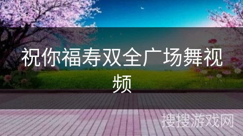 祝你福寿双全广场舞视频 祝你福寿双全广场舞视频