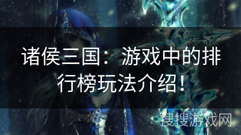 诸侯三国:游戏中的排行榜玩法介绍! 诸侯三国:游戏中的排行榜玩法介绍!