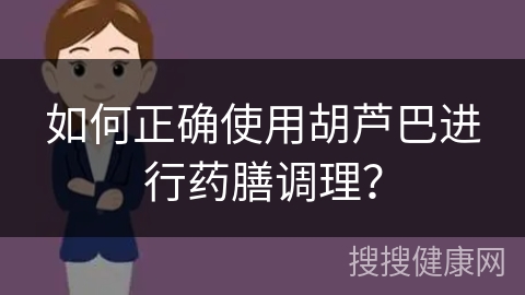 如何正确使用胡芦巴进行药膳调理？