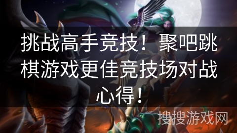 挑战高手竞技！聚吧跳棋游戏更佳竞技场对战心得！