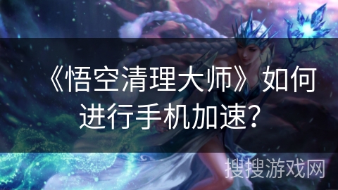 《悟空清理大师》如何进行手机加速？