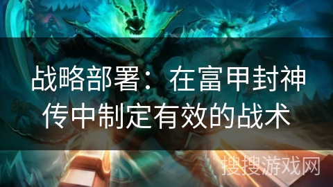 战略部署：在富甲封神传中制定有效的战术