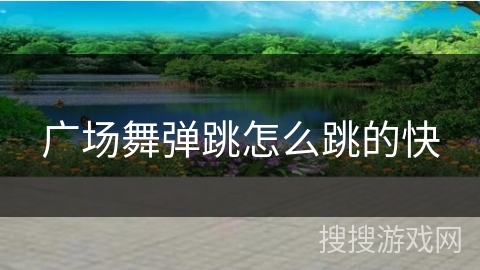 广场舞弹跳怎么跳的快 广场舞弹跳怎么跳的快