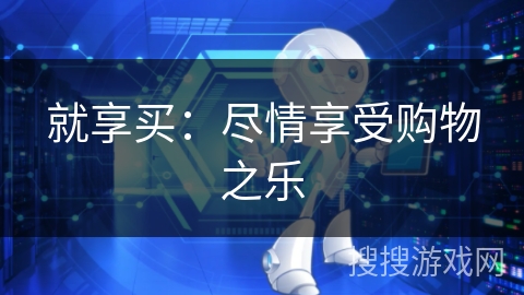 就享买：尽情享受购物之乐