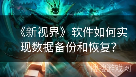 《新视界》软件如何实现数据备份和恢复？