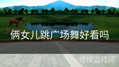 俩女儿跳广场舞好看吗