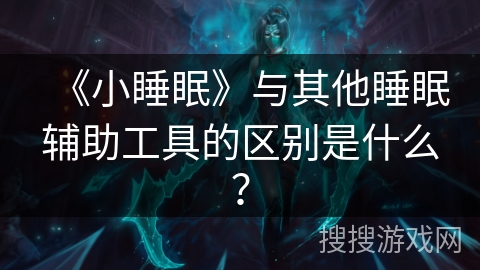 《小睡眠》与其他睡眠辅助工具的区别是什么？