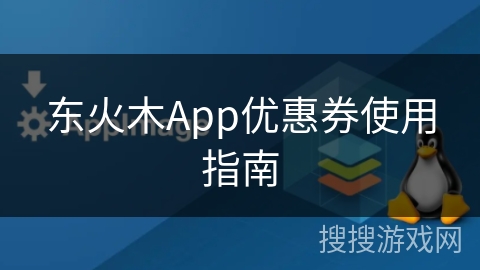 东火木App优惠券使用指南