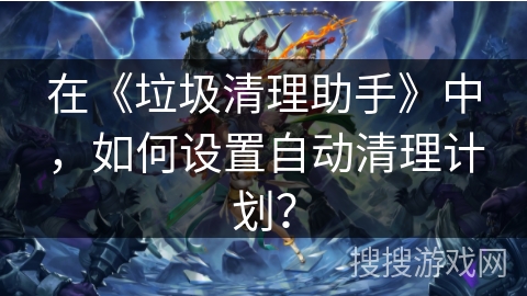 在《垃圾清理助手》中，如何设置自动清理计划？