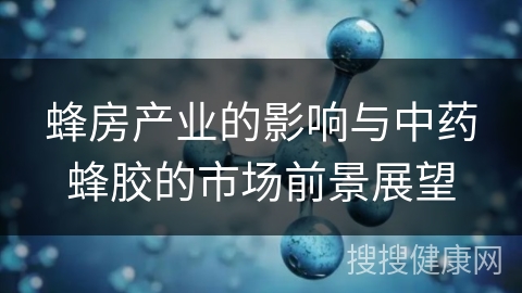 蜂房产业的影响与中药蜂胶的市场前景展望