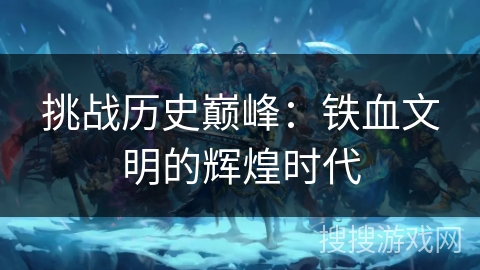 挑战历史巅峰：铁血文明的辉煌时代