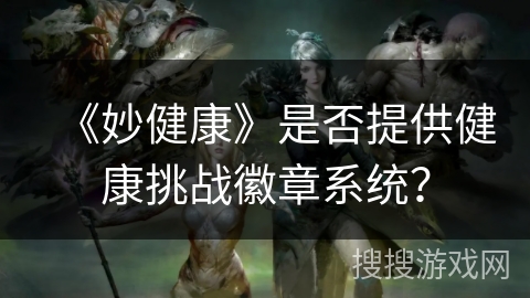 《妙健康》是否提供健康挑战徽章系统？