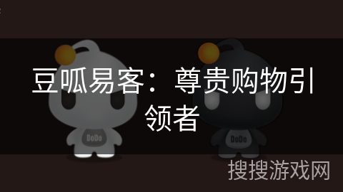 豆呱易客：尊贵购物引领者