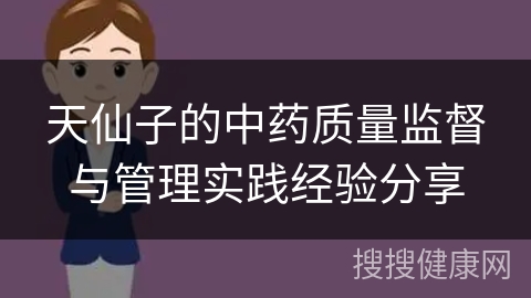 天仙子的中药质量监督与管理实践经验分享