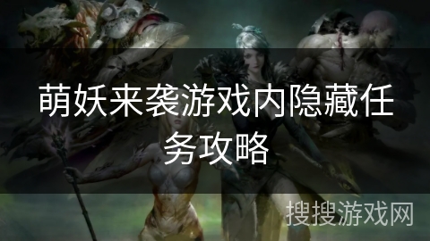 萌妖来袭游戏内隐藏任务攻略 萌妖来袭游戏内隐藏任务攻略