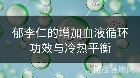 郁李仁的增加血液循环功效与冷热平衡