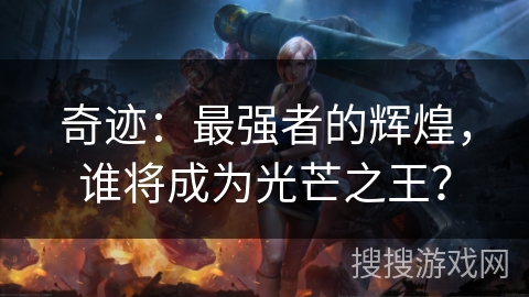 奇迹：最强者的辉煌，谁将成为光芒之王？