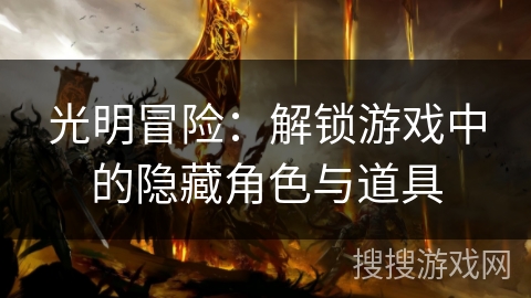 光明冒险:解锁游戏中的隐藏角色与道具 光明冒险:解锁游戏中的隐藏角色与道具