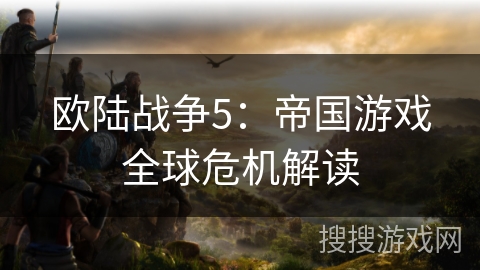 欧陆战争5：帝国游戏全球危机解读