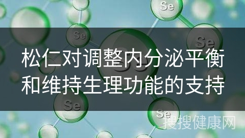 松仁对调整内分泌平衡和维持生理功能的支持