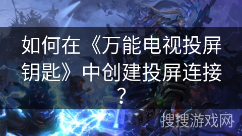 如何在《万能电视投屏钥匙》中创建投屏连接? 如何在《万能电视投屏钥匙》中创建投屏连接?