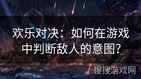 欢乐对决：如何在游戏中判断敌人的意图？