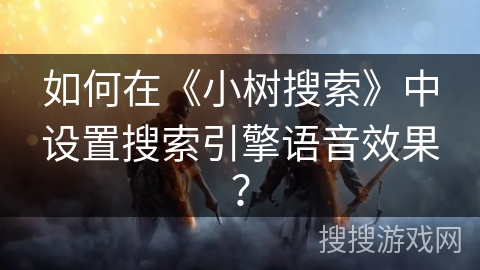 如何在《小树搜索》中设置搜索引擎语音效果？
