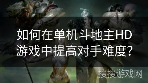 如何在单机斗地主HD游戏中提高对手难度？