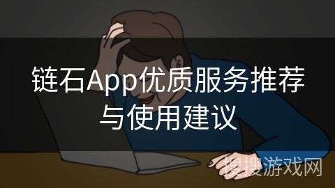 链石App优质服务推荐与使用建议 链石App优质服务推荐与使用建议