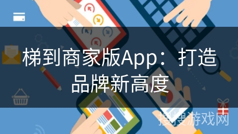 梯到商家版App：打造品牌新高度