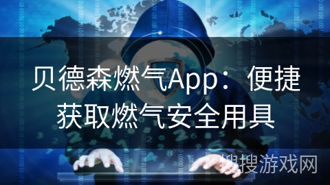 贝德森燃气App:便捷获取燃气安全用具 贝德森燃气App:便捷获取燃气安全用具