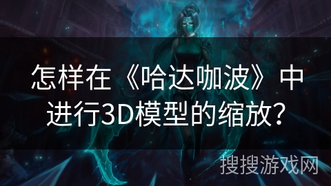 怎样在《哈达咖波》中进行3D模型的缩放？