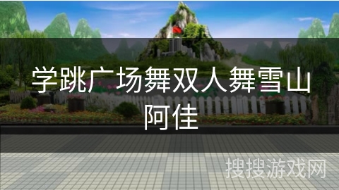 学跳广场舞双人舞雪山阿佳 学跳广场舞双人舞雪山阿佳