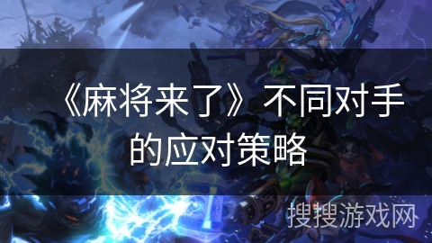 《麻将来了》不同对手的应对策略