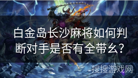 白金岛长沙麻将如何判断对手是否有全带幺？
