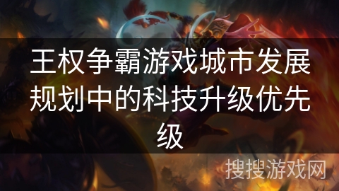 王权争霸游戏城市发展规划中的科技升级优先级