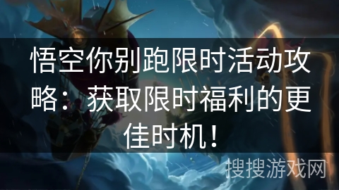 悟空你别跑限时活动攻略：获取限时福利的更佳时机！