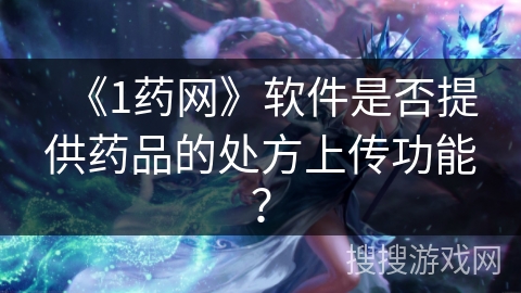 《1药网》软件是否提供药品的处方上传功能？