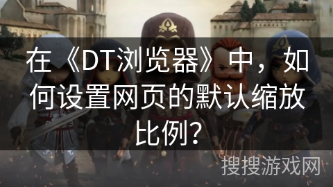 在《DT浏览器》中，如何设置网页的默认缩放比例？