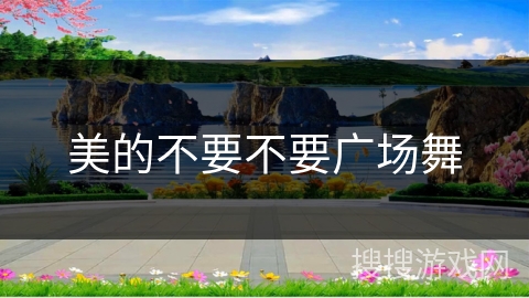美的不要不要广场舞