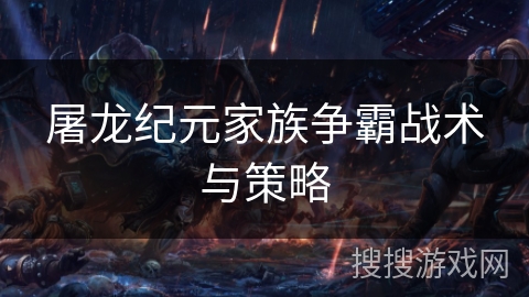 屠龙纪元家族争霸战术与策略